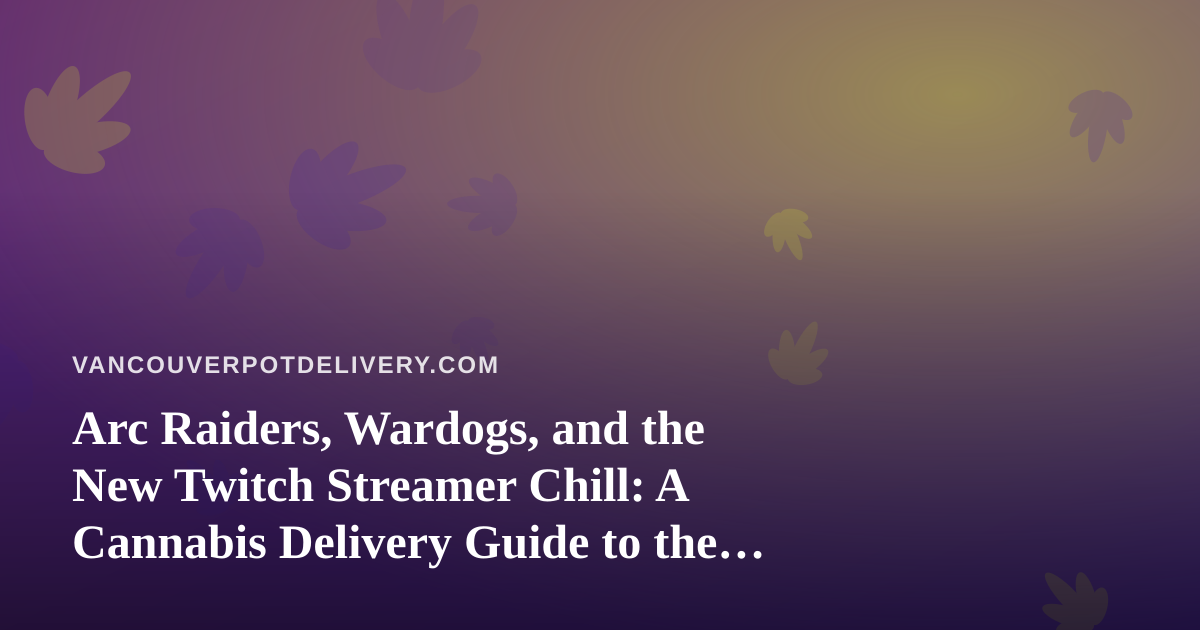 Arc Raiders, Wardogs, and the New Twitch Streamer Chill: A Cannabis Delivery Guide to the Perfect Gaming Night