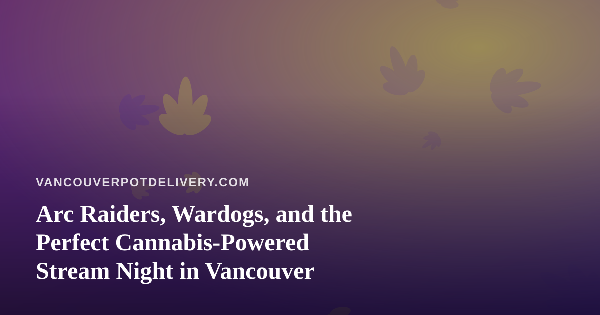 Arc Raiders, Wardogs, and the Perfect Cannabis-Powered Stream Night in Vancouver