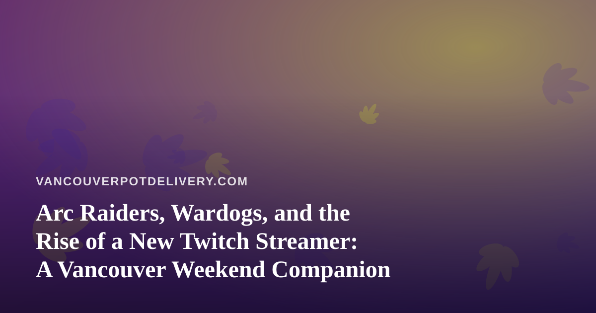 Arc Raiders, Wardogs, and the Rise of a New Twitch Streamer: A Vancouver Weekend Companion