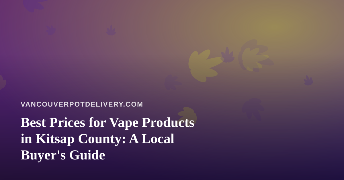 Best Prices for Vape Products in Kitsap County: A Local Buyer’s Guide
