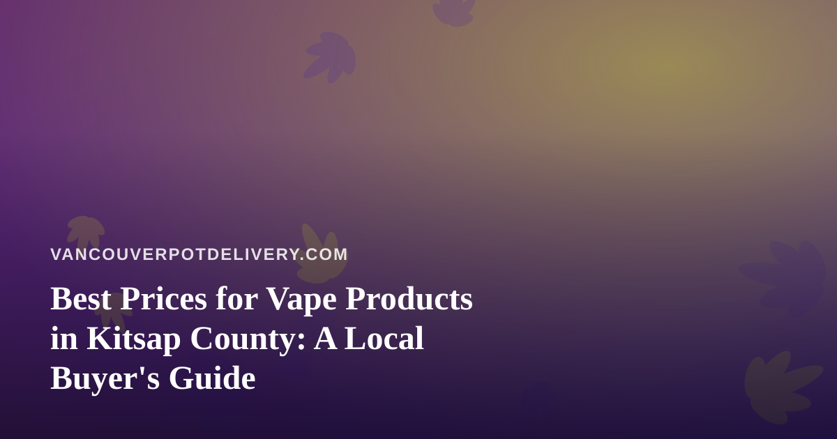 Best Prices for Vape Products in Kitsap County: A Local Buyer’s Guide