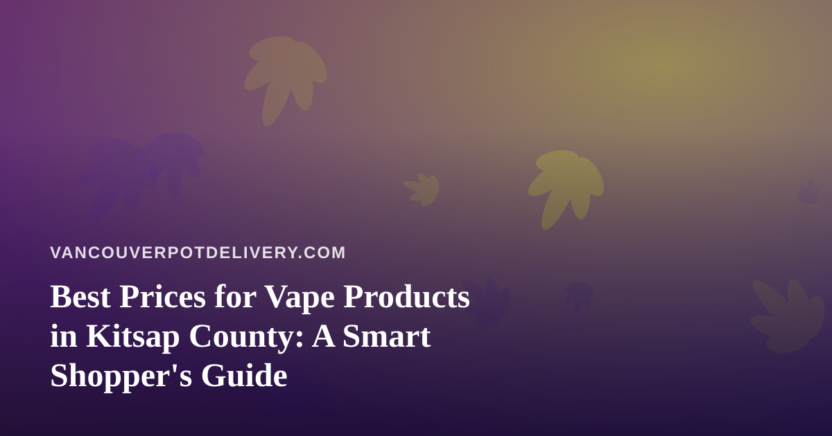Best Prices for Vape Products in Kitsap County: A Smart Shopper’s Guide
