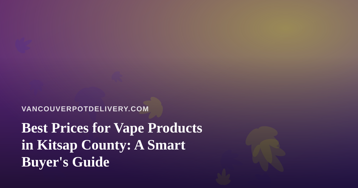 Best Prices for Vape Products in Kitsap County: A Smart Buyer’s Guide