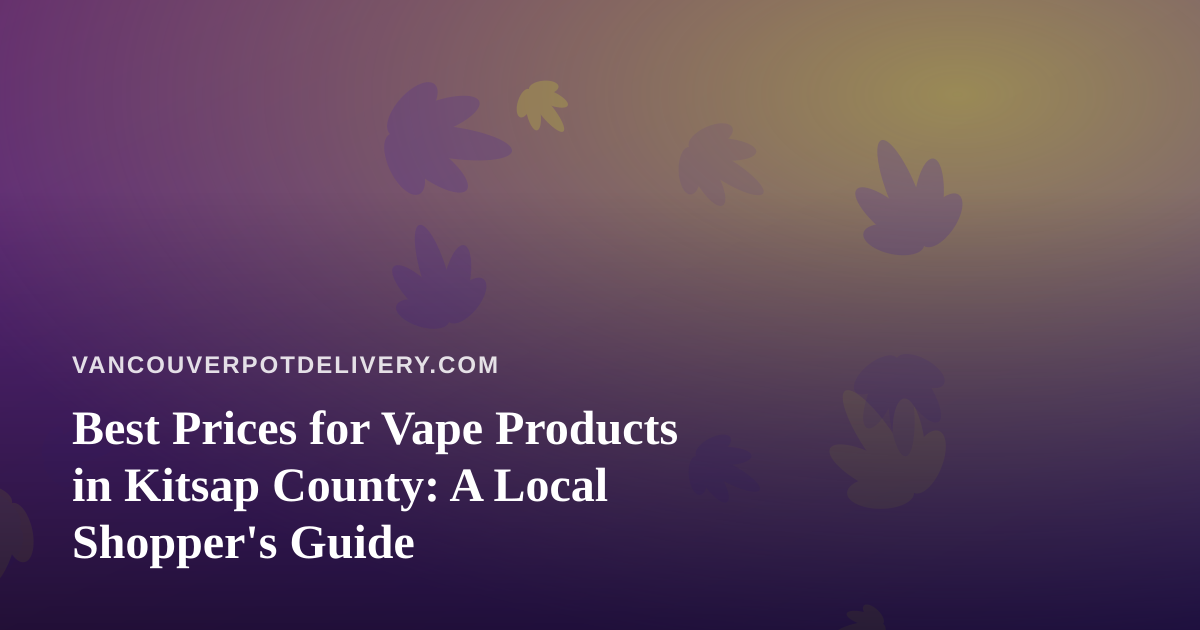 Best Prices for Vape Products in Kitsap County: A Local Shopper’s Guide
