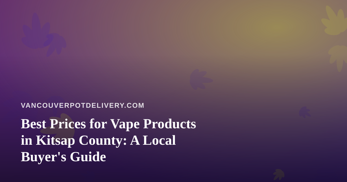 Best Prices for Vape Products in Kitsap County: A Local Buyer’s Guide