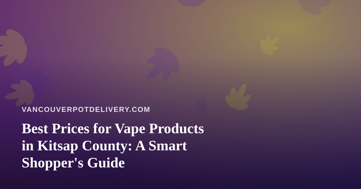 Best Prices for Vape Products in Kitsap County: A Smart Shopper’s Guide