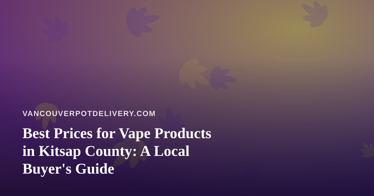 Best Prices for Vape Products in Kitsap County: A Local Buyer’s Guide