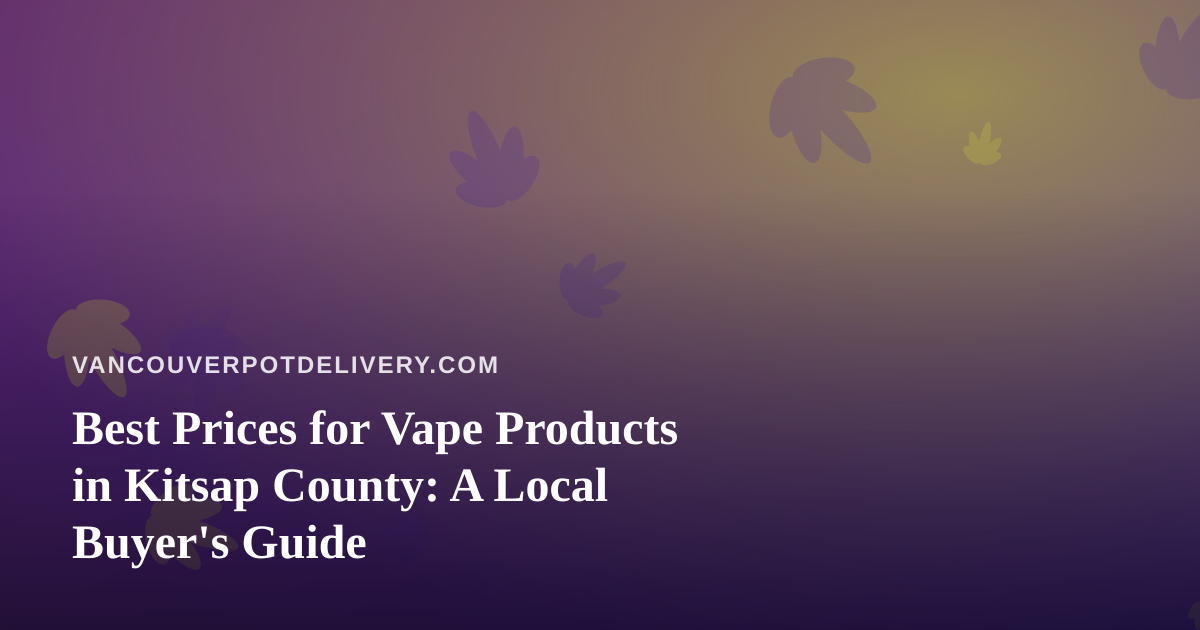 Best Prices for Vape Products in Kitsap County: A Local Buyer’s Guide