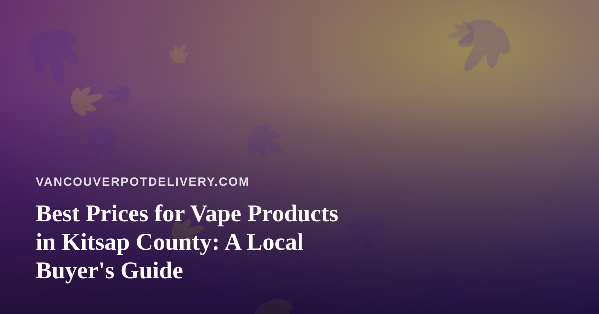 Best Prices for Vape Products in Kitsap County: A Local Buyer’s Guide