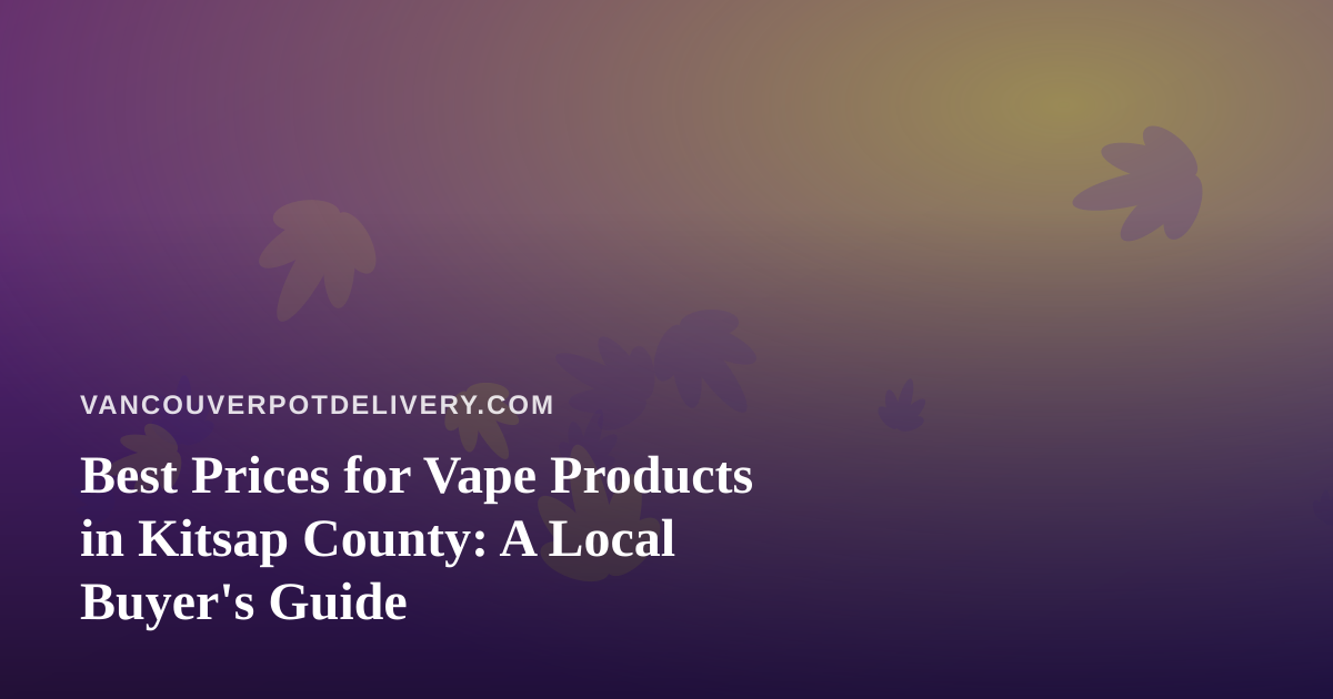 Best Prices for Vape Products in Kitsap County: A Local Buyer’s Guide