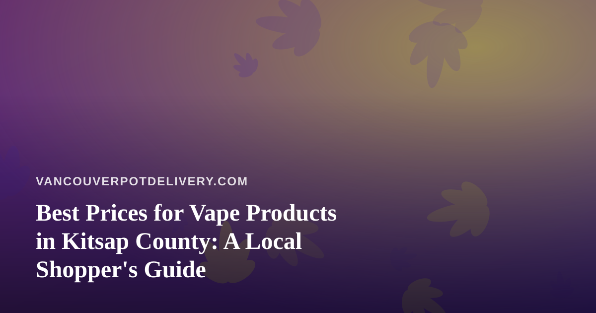 Best Prices for Vape Products in Kitsap County: A Local Shopper’s Guide