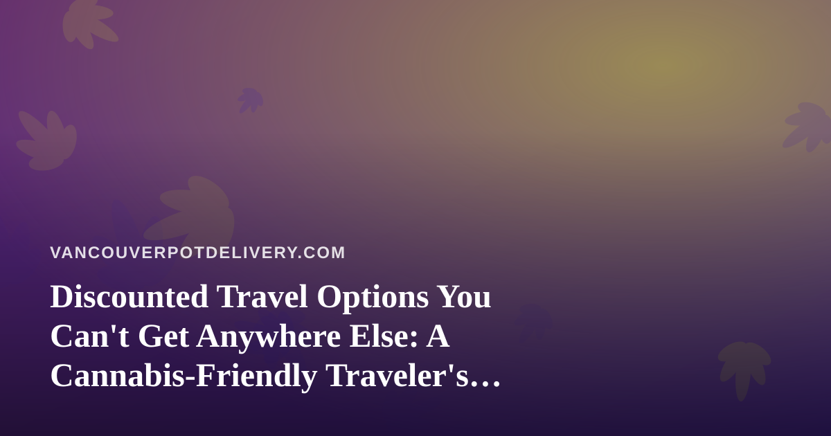 Discounted Travel Options You Can’t Get Anywhere Else: A Cannabis-Friendly Traveler’s Guide
