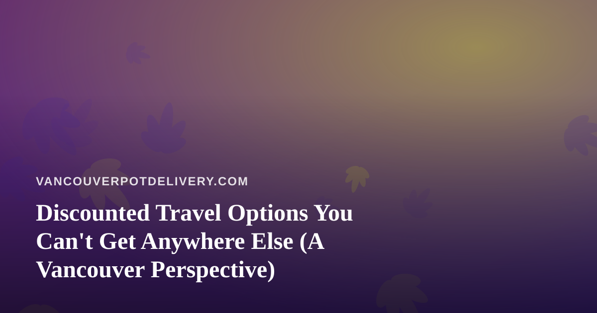 Discounted Travel Options You Can’t Get Anywhere Else (A Vancouver Perspective)