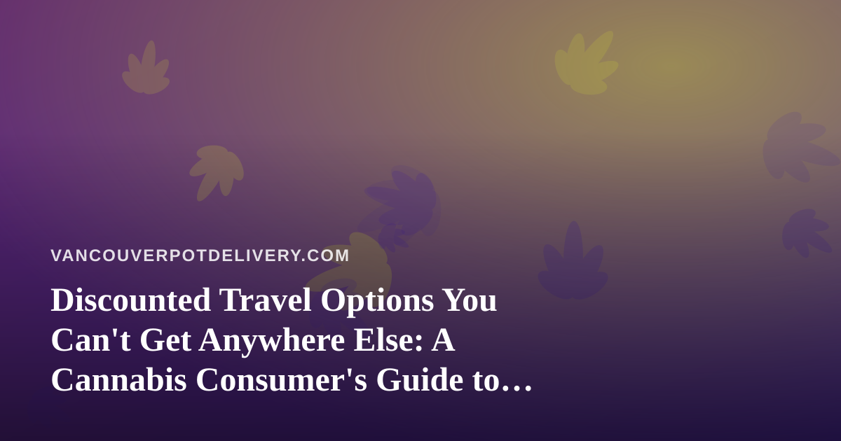 Discounted Travel Options You Can’t Get Anywhere Else: A Cannabis Consumer’s Guide to Smarter Getaways