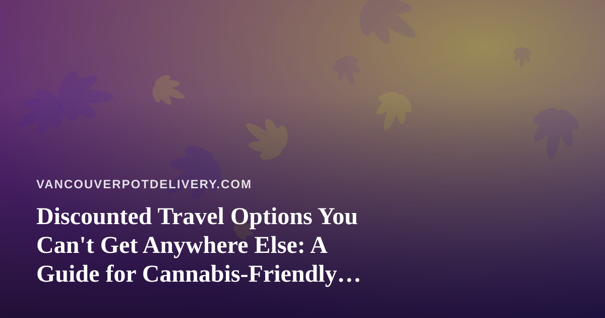 Discounted Travel Options You Can’t Get Anywhere Else: A Guide for Cannabis-Friendly Adventurers