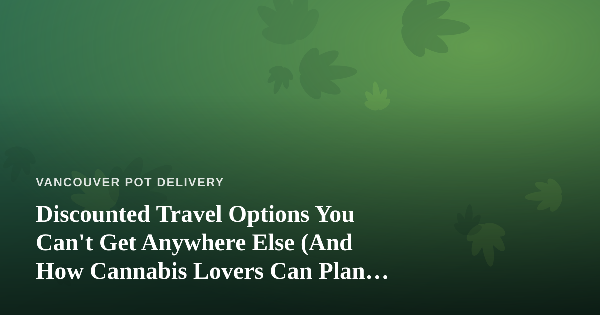 Discounted Travel Options You Can’t Get Anywhere Else (And How Cannabis Lovers Can Plan Ahead)