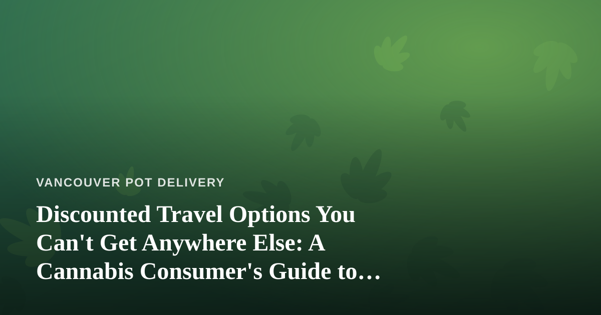 Discounted Travel Options You Can’t Get Anywhere Else: A Cannabis Consumer’s Guide to Smart Getaways
