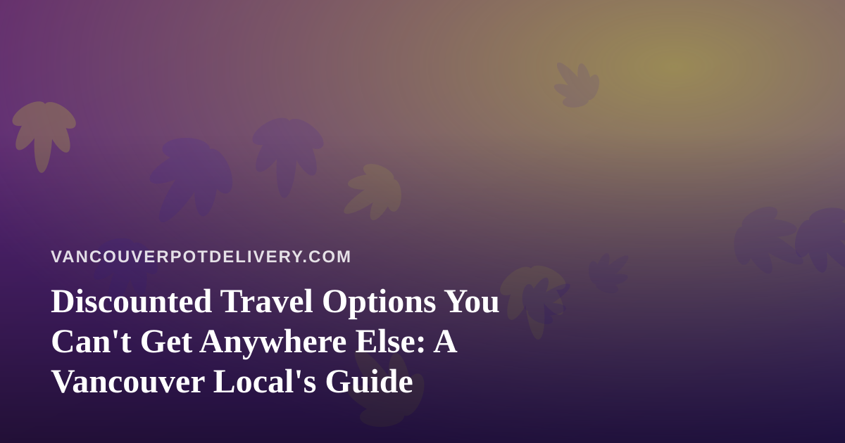 Discounted Travel Options You Can’t Get Anywhere Else: A Vancouver Local’s Guide