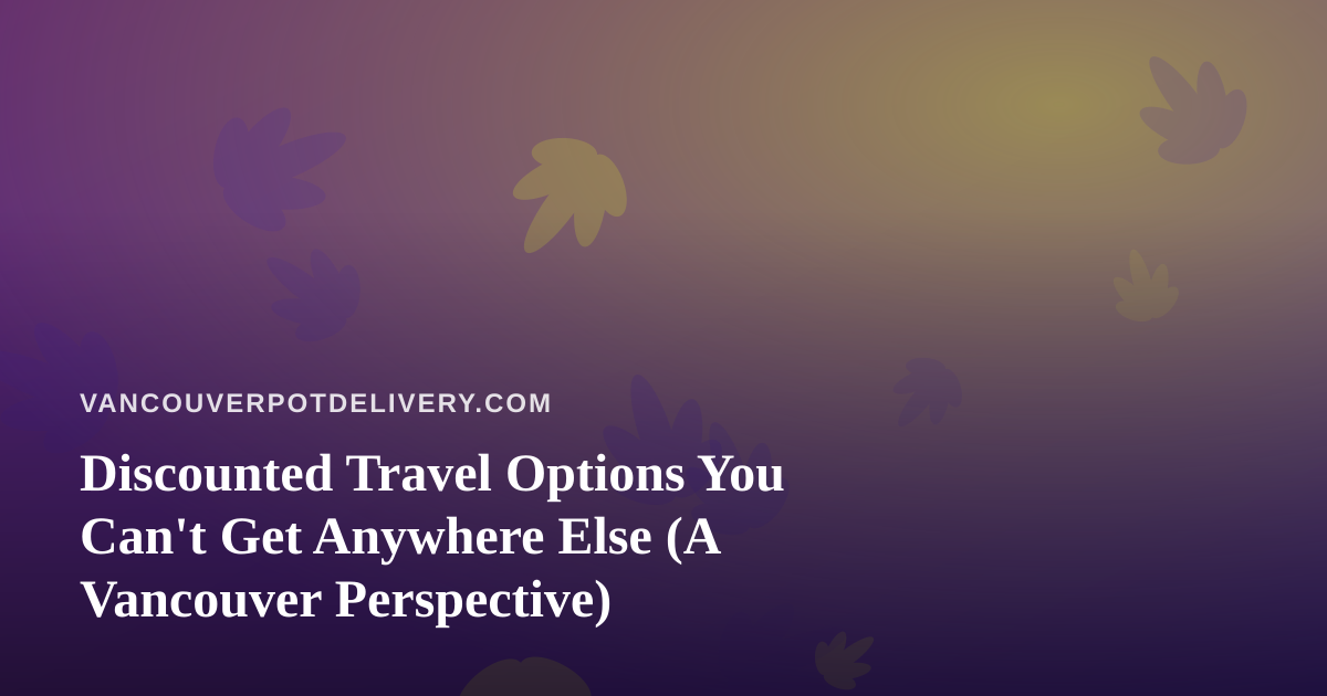 Discounted Travel Options You Can’t Get Anywhere Else (A Vancouver Perspective)
