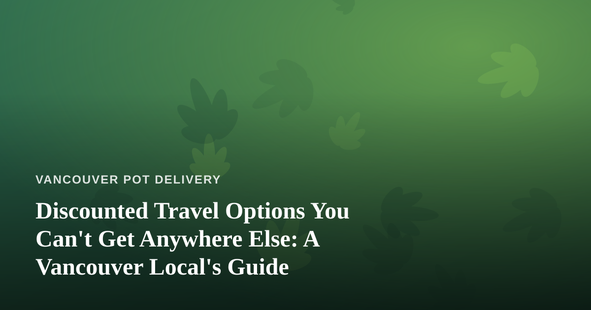 Discounted Travel Options You Can’t Get Anywhere Else: A Vancouver Local’s Guide