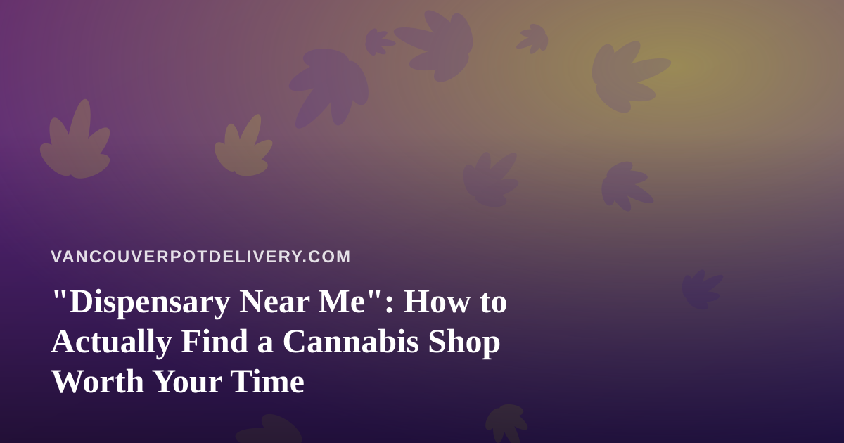 “Dispensary Near Me”: How to Actually Find a Cannabis Shop Worth Your Time