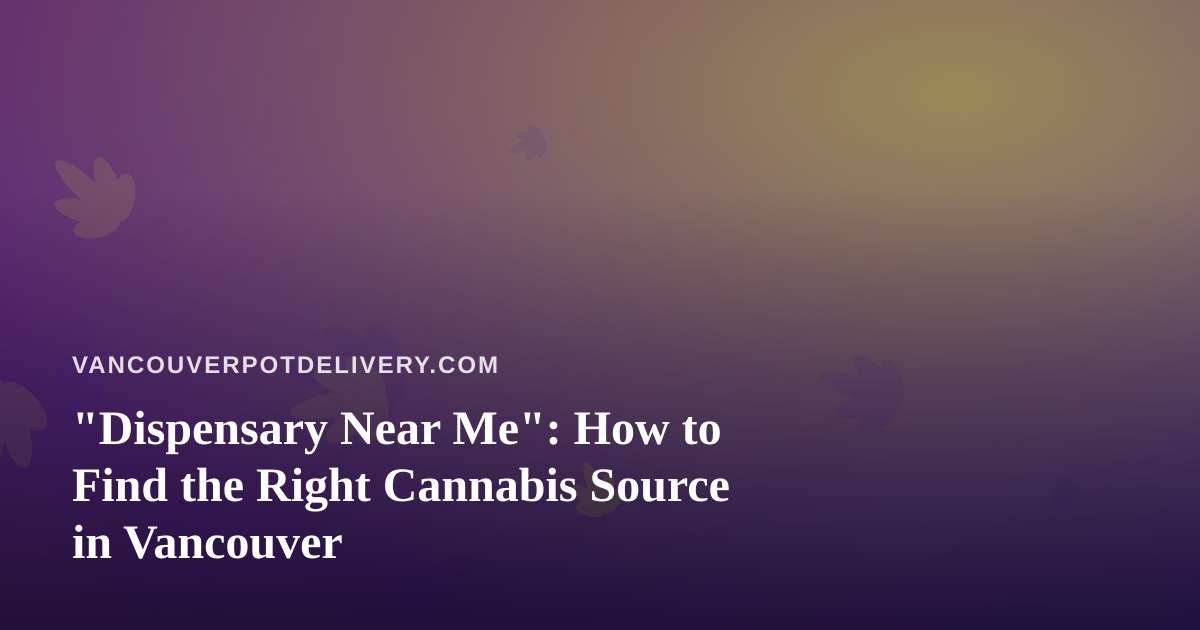 “Dispensary Near Me”: How to Find the Right Cannabis Source in Vancouver