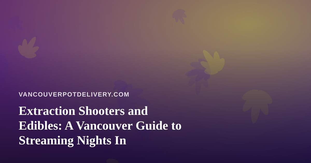 Extraction Shooters and Edibles: A Vancouver Guide to Streaming Nights In