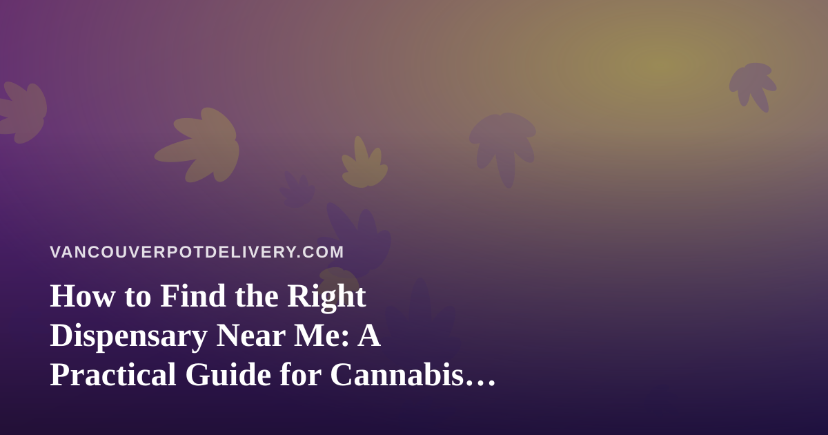 How to Find the Right Dispensary Near Me: A Practical Guide for Cannabis Shoppers