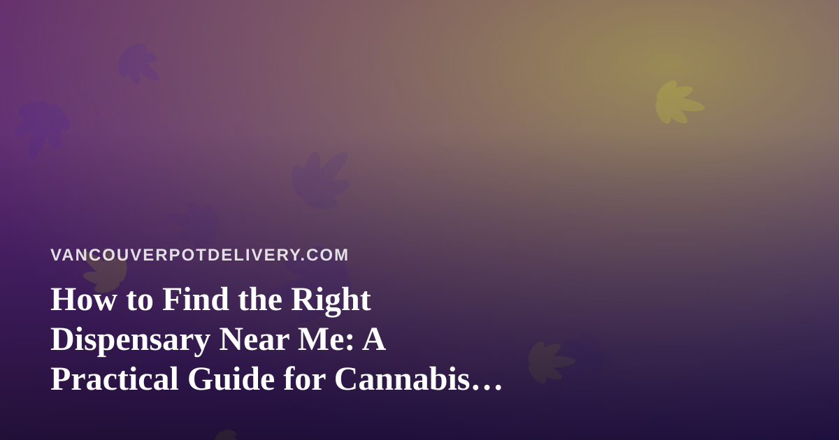 How to Find the Right Dispensary Near Me: A Practical Guide for Cannabis Shoppers