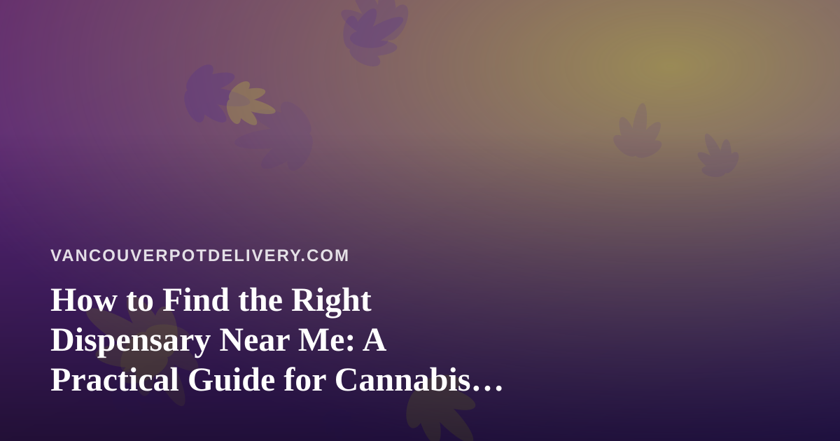 How to Find the Right Dispensary Near Me: A Practical Guide for Cannabis Shoppers