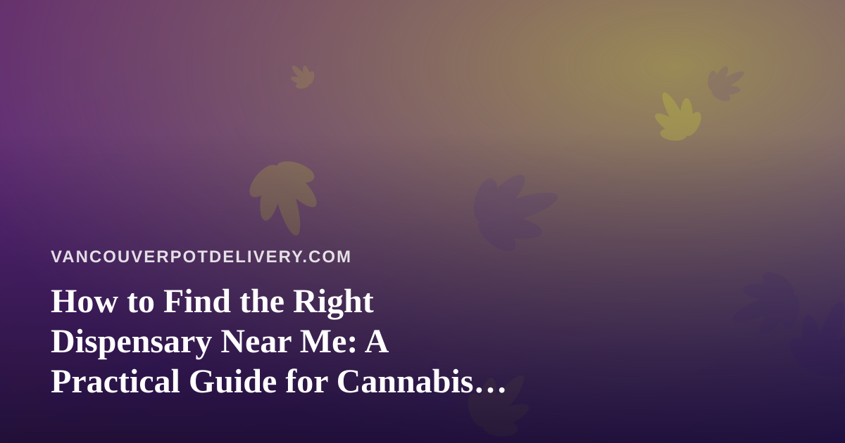 How to Find the Right Dispensary Near Me: A Practical Guide for Cannabis Shoppers