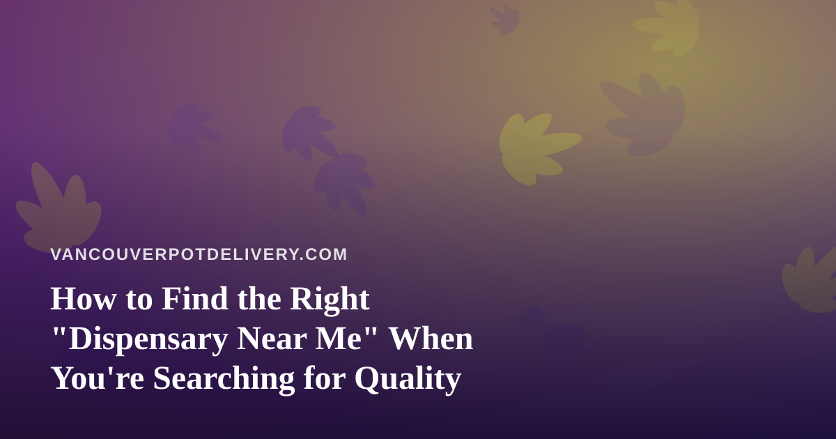 How to Find the Right “Dispensary Near Me” When You’re Searching for Quality