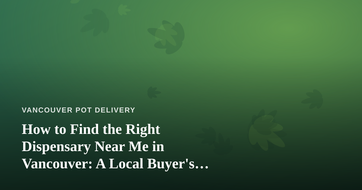 How to Find the Right Dispensary Near Me in Vancouver: A Local Buyer’s Guide