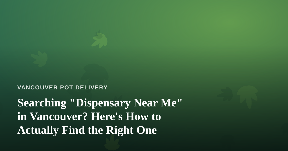 Searching “Dispensary Near Me” in Vancouver? Here’s How to Actually Find the Right One