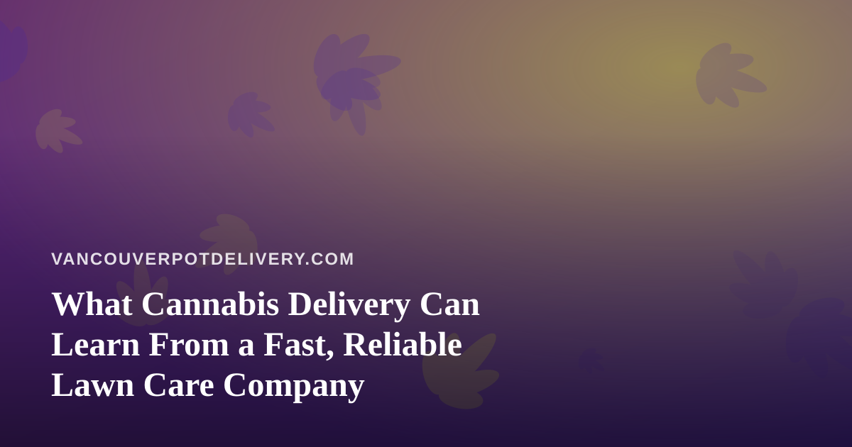 What Cannabis Delivery Can Learn From a Fast, Reliable Lawn Care Company