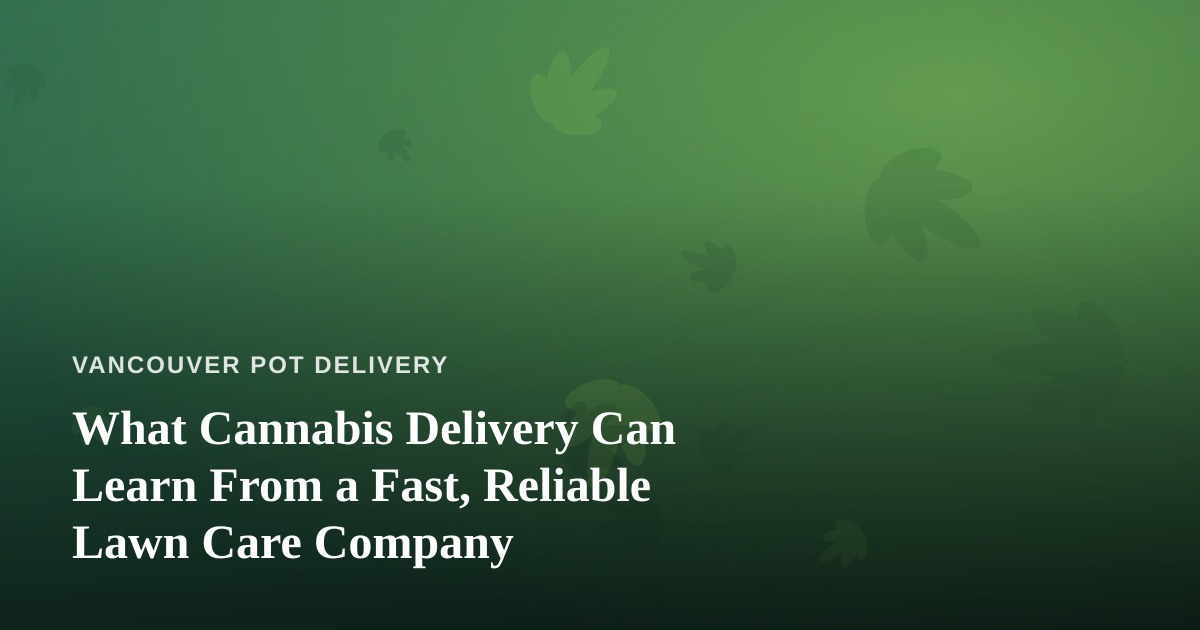 What Cannabis Delivery Can Learn From a Fast, Reliable Lawn Care Company