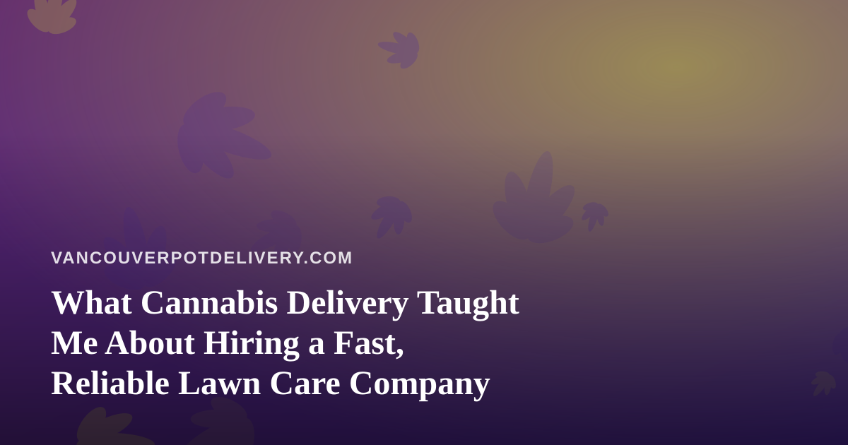What Cannabis Delivery Taught Me About Hiring a Fast, Reliable Lawn Care Company