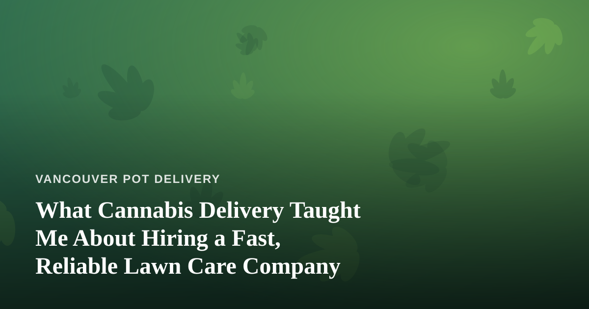 What Cannabis Delivery Taught Me About Hiring a Fast, Reliable Lawn Care Company
