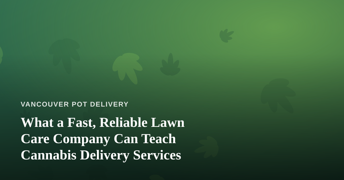 What a Fast, Reliable Lawn Care Company Can Teach Cannabis Delivery Services