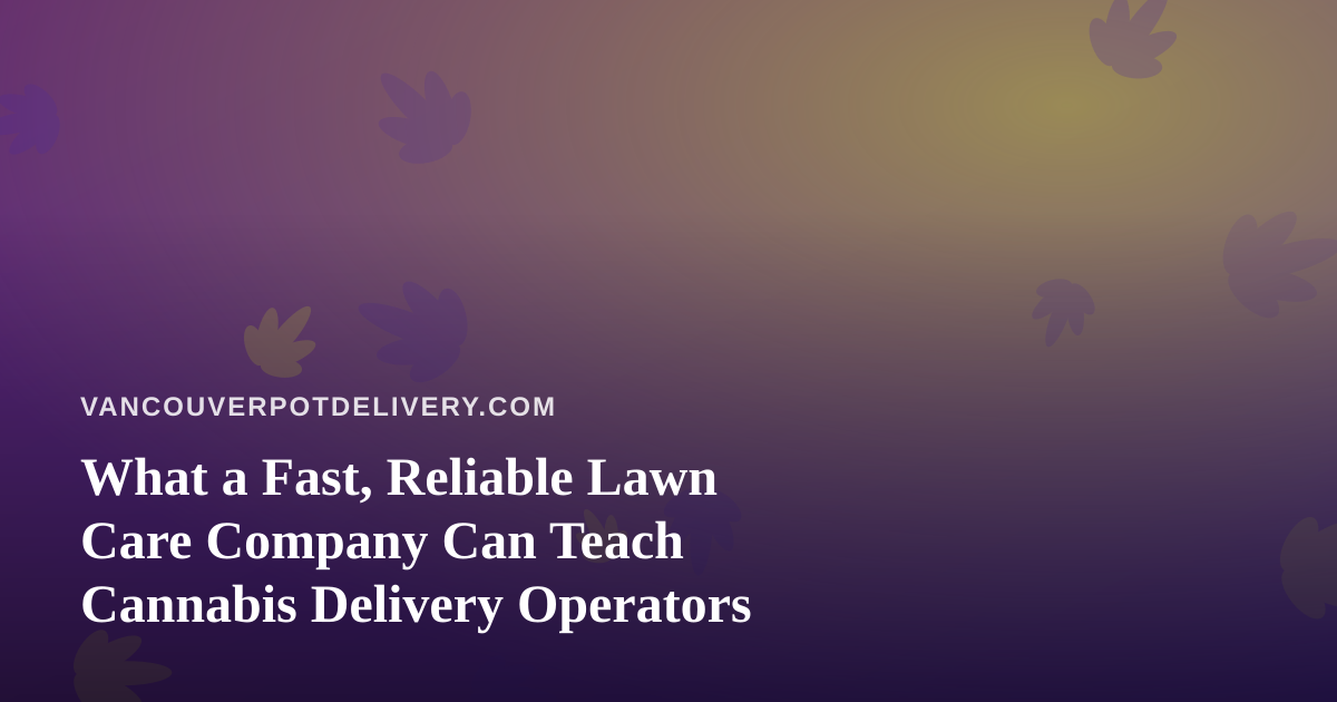 What a Fast, Reliable Lawn Care Company Can Teach Cannabis Delivery Operators