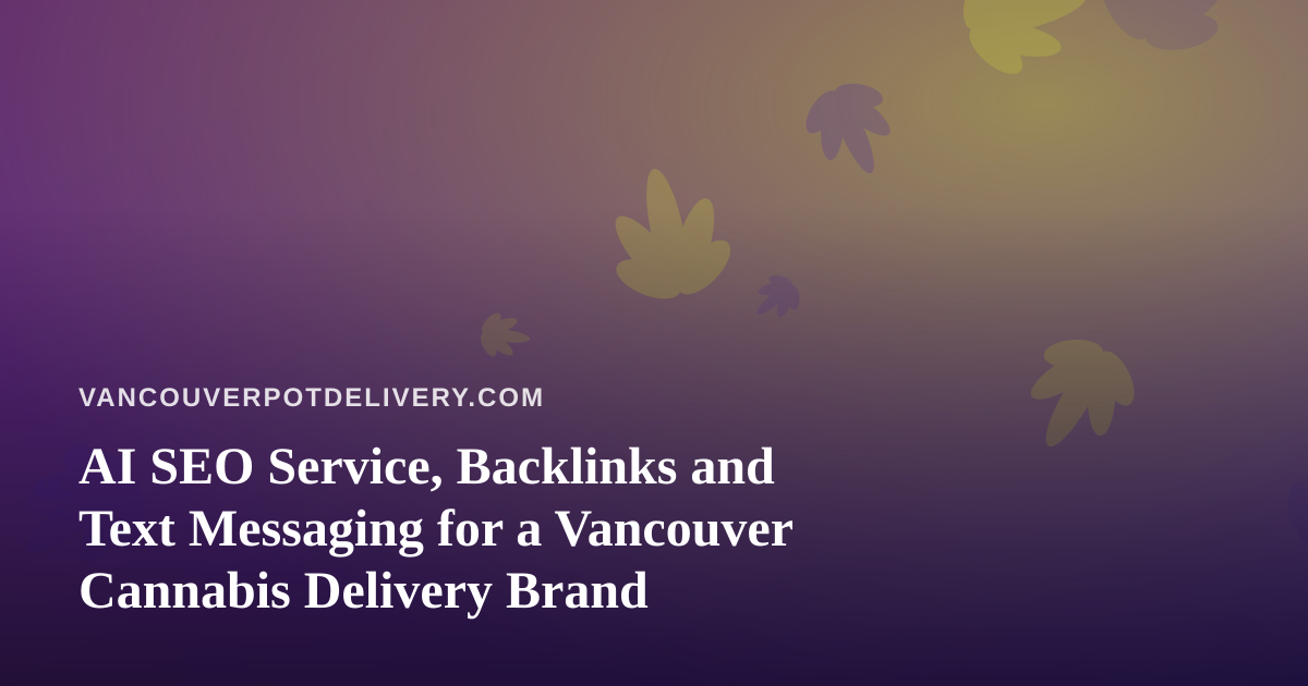 AI SEO Service, Backlinks and Text Messaging for a Vancouver Cannabis Delivery Brand