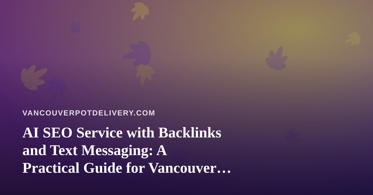 AI SEO Service with Backlinks and Text Messaging: A Practical Guide for Vancouver Cannabis Delivery Brands