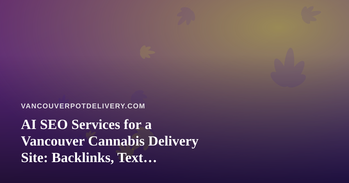 AI SEO Services for a Vancouver Cannabis Delivery Site: Backlinks, Text Messaging, and Compliance