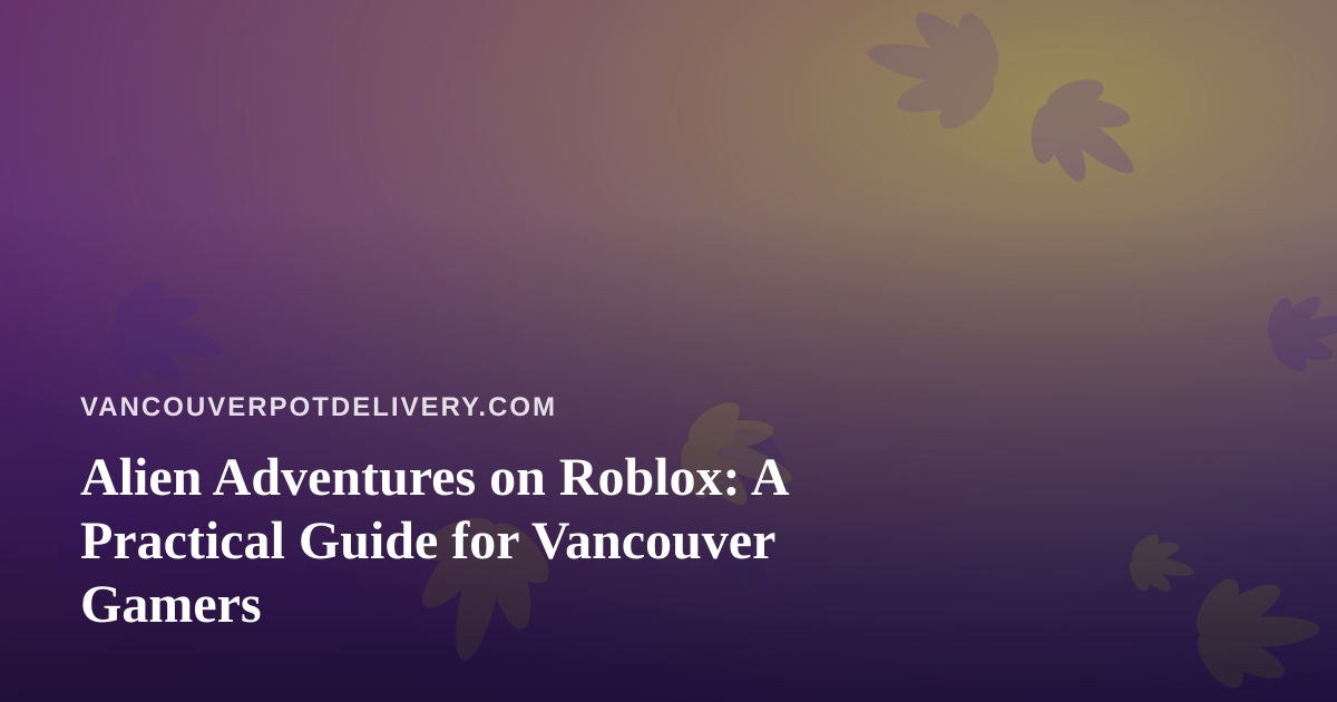 Alien Adventures on Roblox: A Practical Guide for Vancouver Gamers