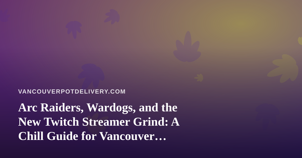 Arc Raiders, Wardogs, and the New Twitch Streamer Grind: A Chill Guide for Vancouver Gamers