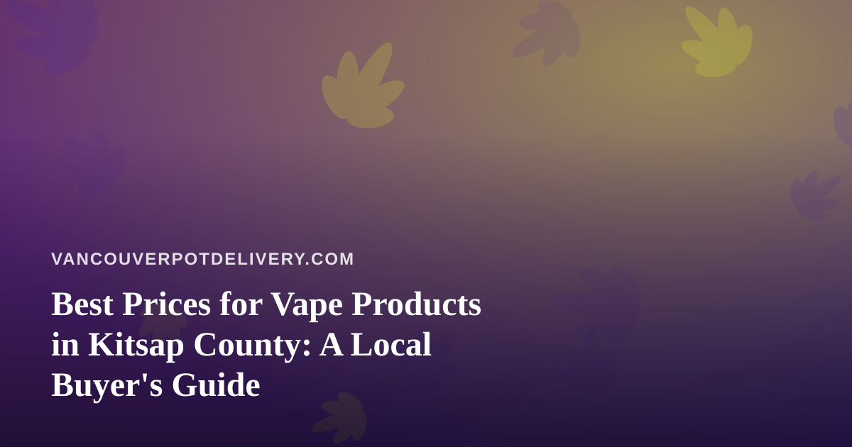 Best Prices for Vape Products in Kitsap County: A Local Buyer’s Guide