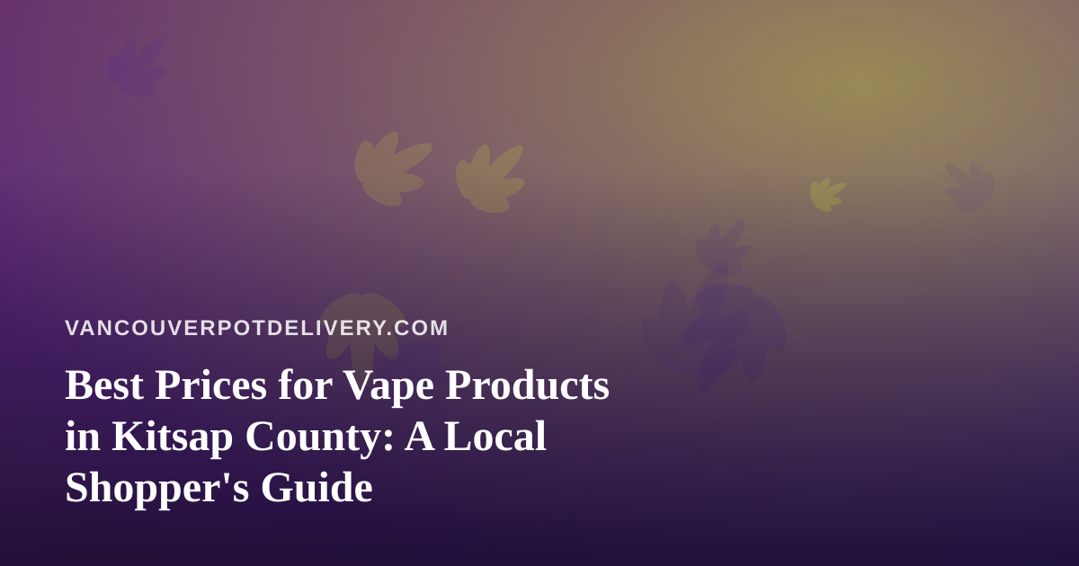 Best Prices for Vape Products in Kitsap County: A Local Shopper’s Guide