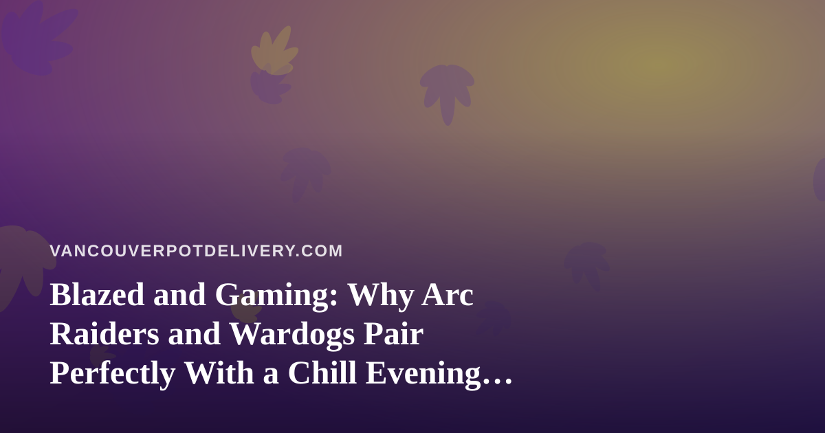 Blazed and Gaming: Why Arc Raiders and Wardogs Pair Perfectly With a Chill Evening In
