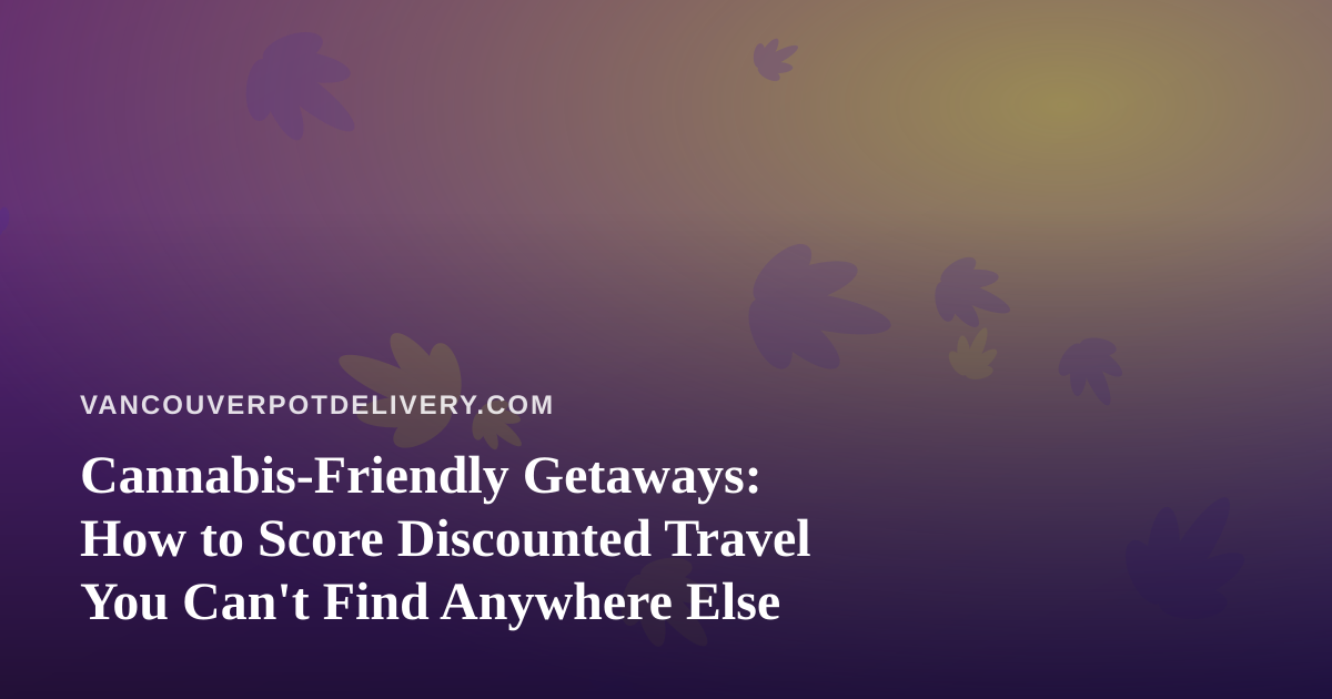 Cannabis-Friendly Getaways: How to Score Discounted Travel You Can’t Find Anywhere Else