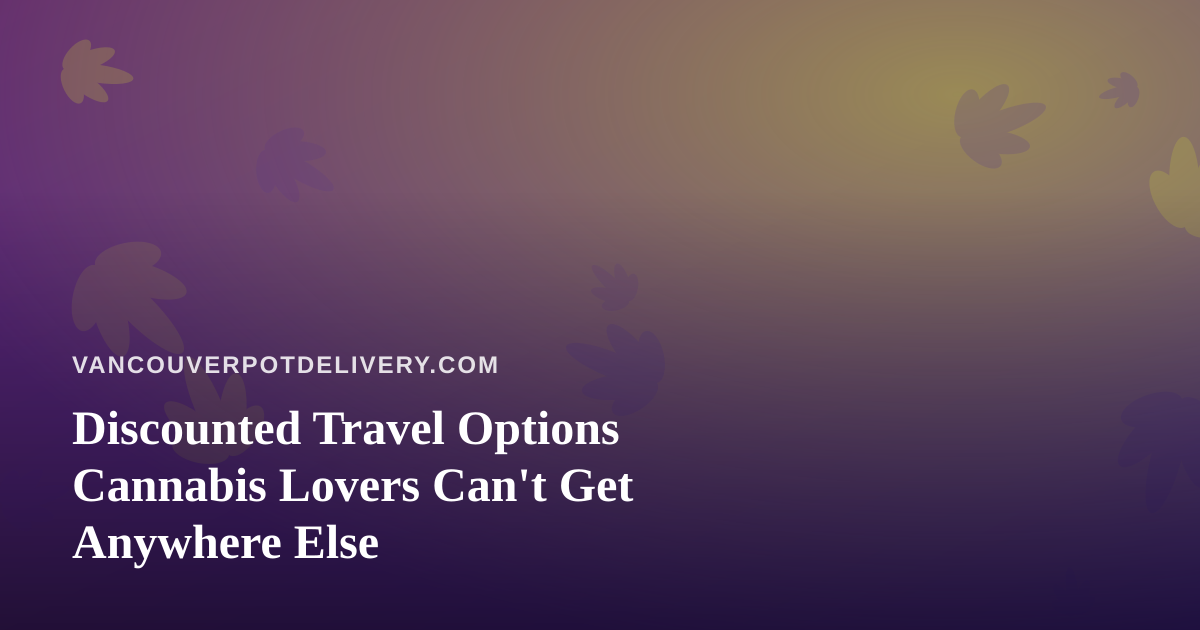 Discounted Travel Options Cannabis Lovers Can’t Get Anywhere Else